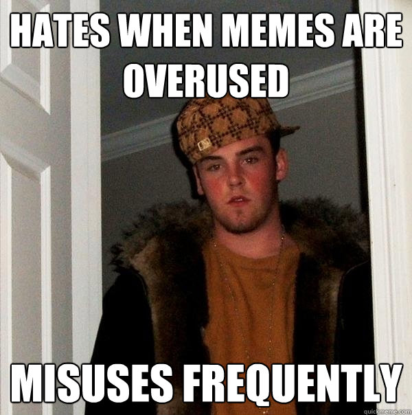 Hates when memes are overused Misuses frequently - Hates when memes are overused Misuses frequently  Scumbag Steve