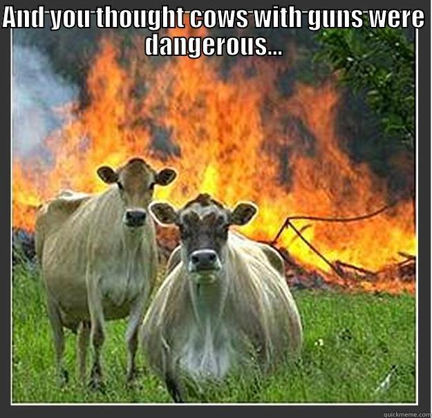 AND YOU THOUGHT COWS WITH GUNS WERE DANGEROUS...  Evil cows