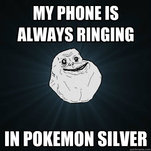 My phone is always ringing in Pokemon Silver  Forever Alone