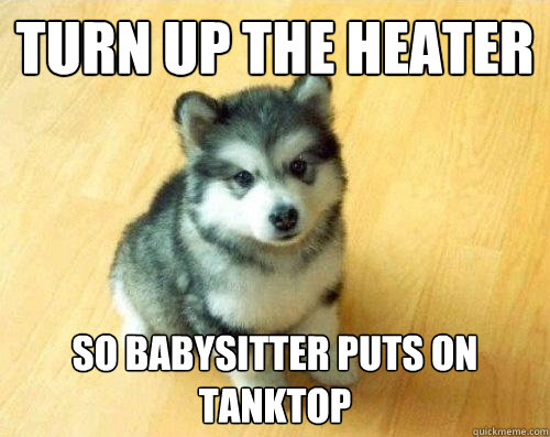 Turn up the heater so babysitter puts on tanktop  Baby Courage Wolf