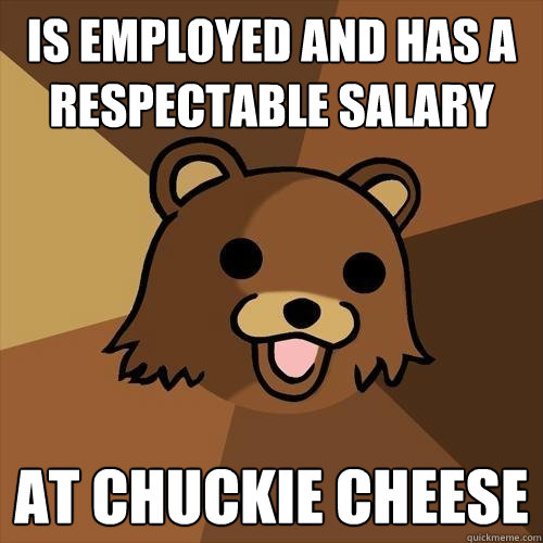 Is employed and has a respectable salary at chuckie cheese  Pedobear