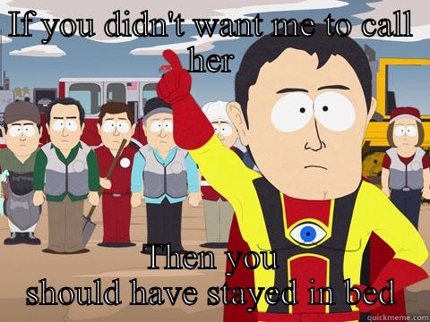 IF YOU DIDN'T WANT ME TO CALL HER THEN YOU SHOULD HAVE STAYED IN BED Captain Hindsight