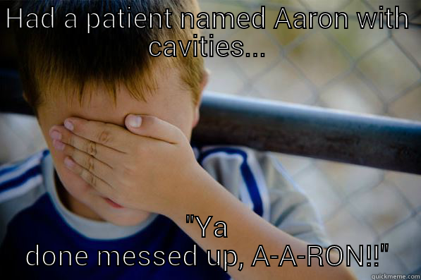 HAD A PATIENT NAMED AARON WITH CAVITIES... 