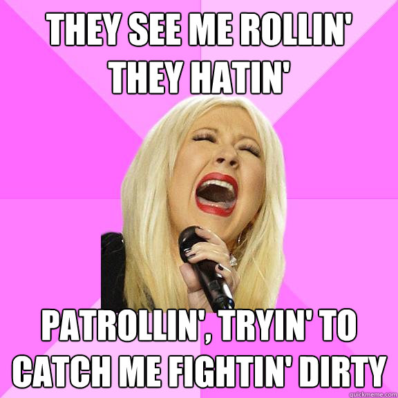 They see me rollin' they hatin' Patrollin', tryin' to catch me fightin' dirty  Wrong Lyrics Christina