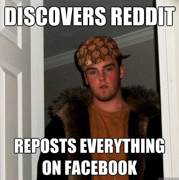 Discovers reddit Reposts everything on facebook  Scumbag Steve