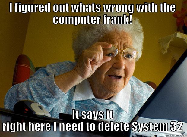 System 32! - I FIGURED OUT WHATS WRONG WITH THE COMPUTER FRANK! IT SAYS IT RIGHT HERE I NEED TO DELETE SYSTEM 32 Grandma finds the Internet