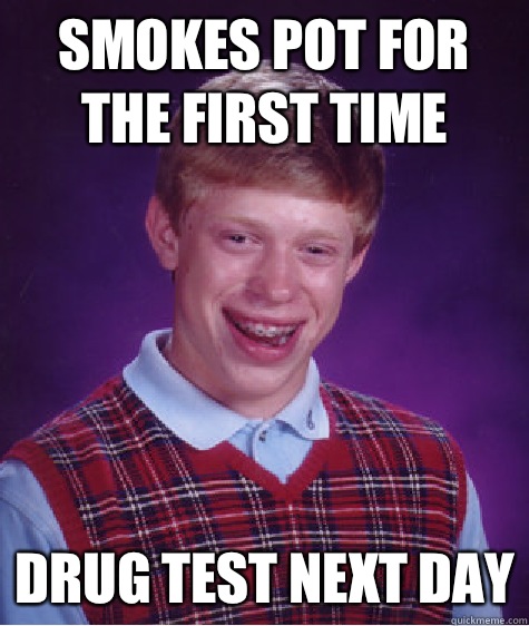 Smokes pot for the first time Drug test next day  Bad Luck Brian