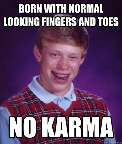 born with normal looking fingers and toes No karma  Bad Luck Brian