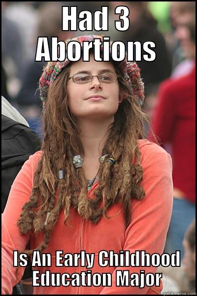 HAD 3 ABORTIONS IS AN EARLY CHILDHOOD EDUCATION MAJOR College Liberal