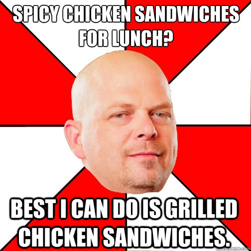 spicy chicken sandwiches for lunch? best I can do is grilled chicken sandwiches. - spicy chicken sandwiches for lunch? best I can do is grilled chicken sandwiches.  Pawn Star