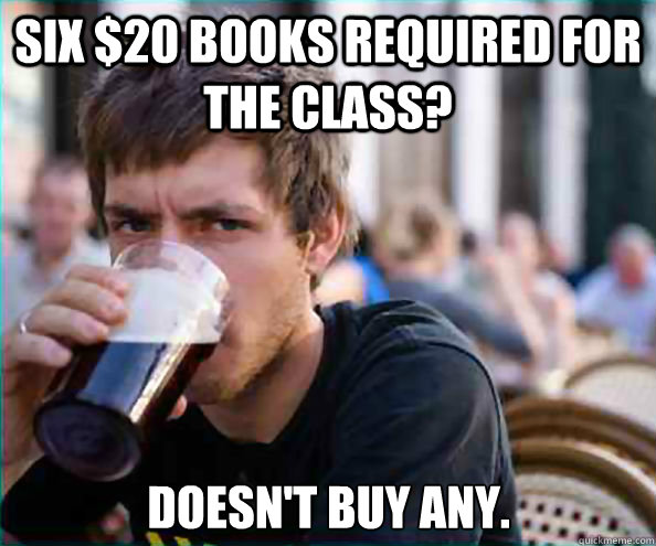 six $20 books required for the class? Doesn't buy any. - six $20 books required for the class? Doesn't buy any.  Lazy College Senior