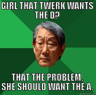 GIRL THAT TWERK WANTS THE D? THAT THE PROBLEM. SHE SHOULD WANT THE A. High Expectations Asian Father