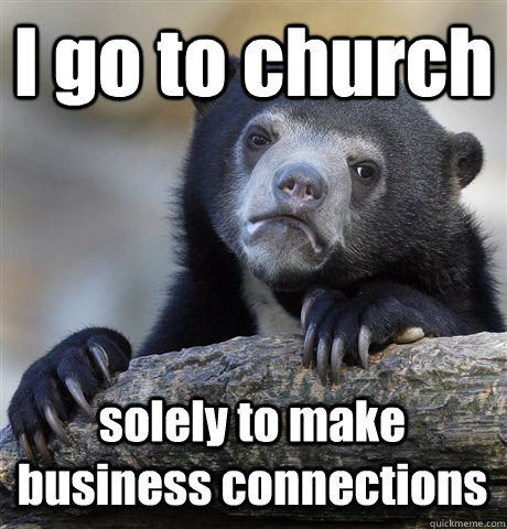 I go to church solely to make business connections - I go to church solely to make business connections  Confession Bear