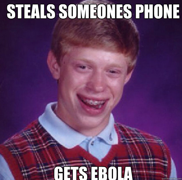 Steals Someones phone Gets Ebola - Steals Someones phone Gets Ebola  Bad Luck Brian