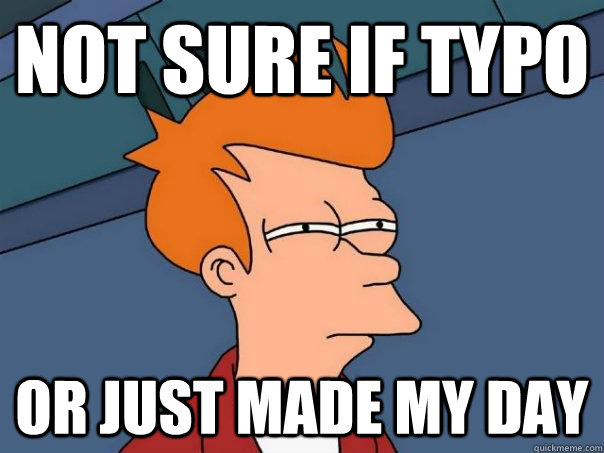 Not sure if typo or just made my day   Futurama Fry