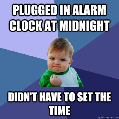 plugged in alarm clock at midnight didn't have to set the time  Success Kid