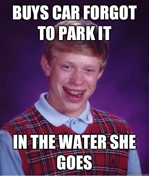 Buys car forgot to park it In the water she goes - Buys car forgot to park it In the water she goes  Bad Luck Brian