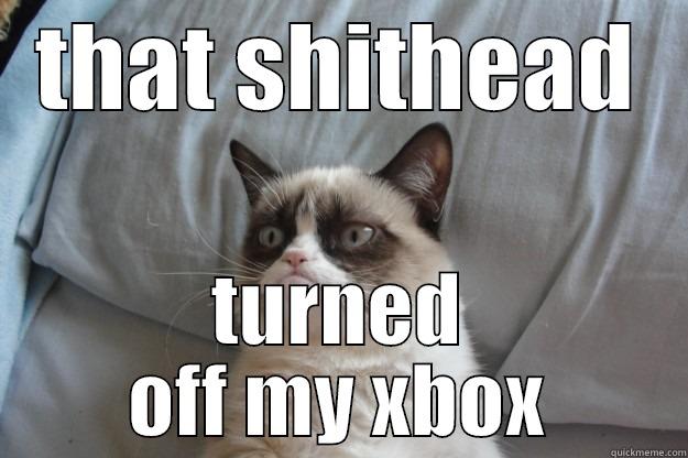 THAT SHITHEAD TURNED OFF MY XBOX Grumpy Cat