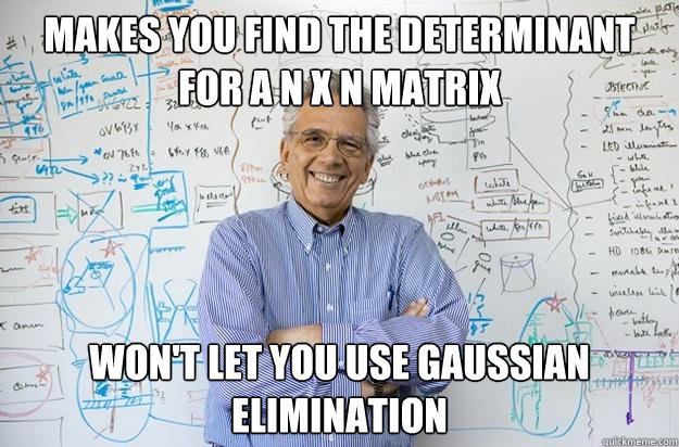 Makes You find the determinant
for a n x n matrix Won't let you use Gaussian elimination  Engineering Professor