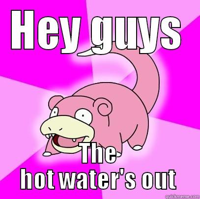 HEY GUYS THE HOT WATER'S OUT Slowpoke