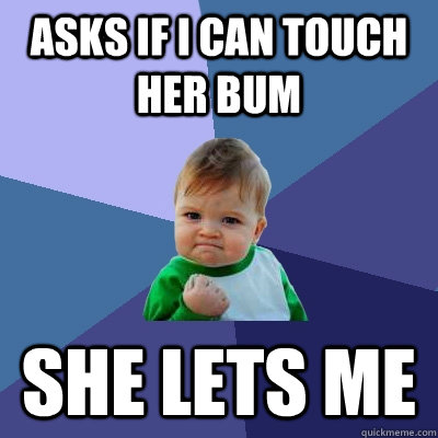 Asks if i can touch her bum  she lets me - Asks if i can touch her bum  she lets me  Success Kid