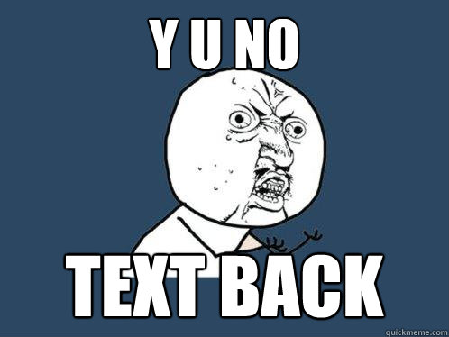 Y U NO text back  Y U No