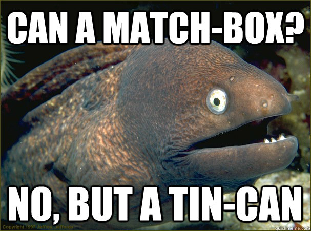 can-a-match-box-no-but-a-tin-can-bad-joke-eel-quickmeme