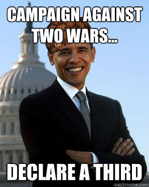 campaign against two wars... declare a third  Scumbag Obama