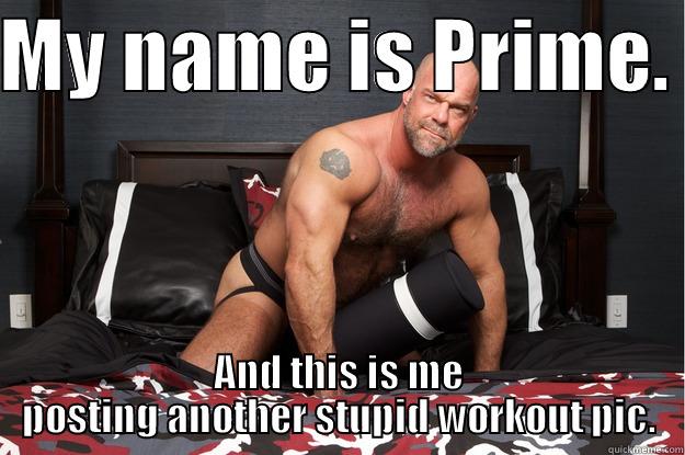 MY NAME IS PRIME.  AND THIS IS ME POSTING ANOTHER STUPID WORKOUT PIC. Gorilla Man