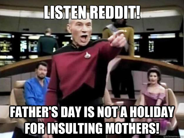 listen reddit! Father's Day is not a holiday for insulting mothers!  Annoyed Picard