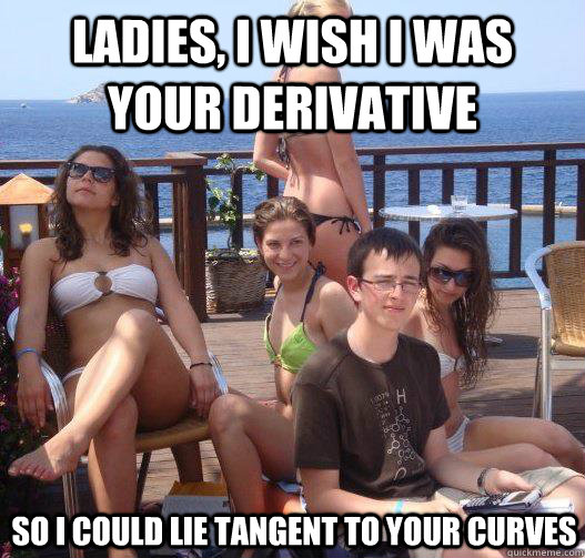 Ladies, I wish I was your derivative so I could lie tangent to your curves  Priority Peter