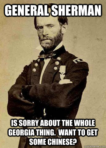 General Sherman Is sorry about the whole Georgia thing.  Want to get some chinese?  