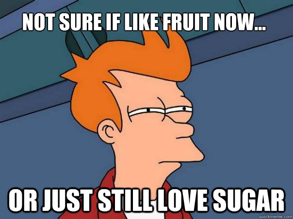 Not sure if like fruit now... Or just still love sugar - Not sure if like fruit now... Or just still love sugar  Futurama Fry