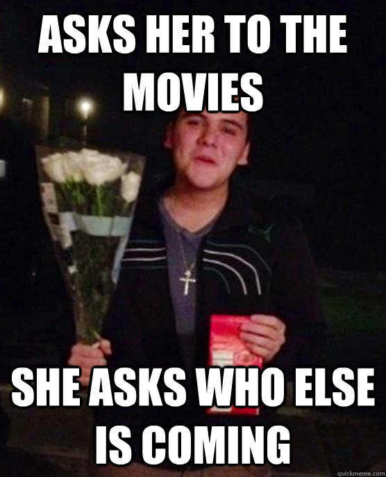 Asks her to the movies She asks who else is coming  Friendzone Johnny