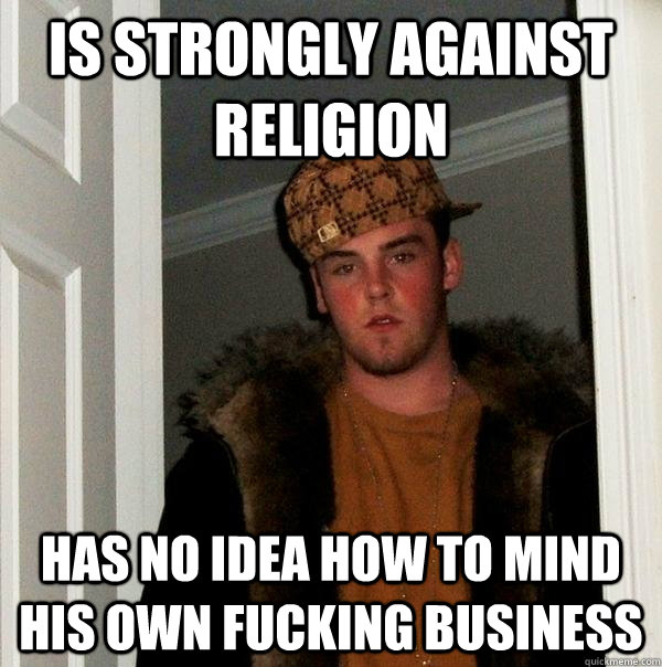 is strongly against religion has no idea how to mind his own fucking business  Scumbag Steve