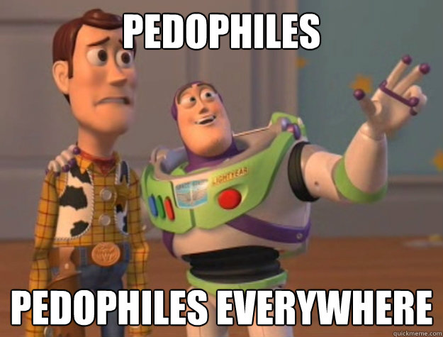 Pedophiles
 pedophiles everywhere
  Buzz Lightyear