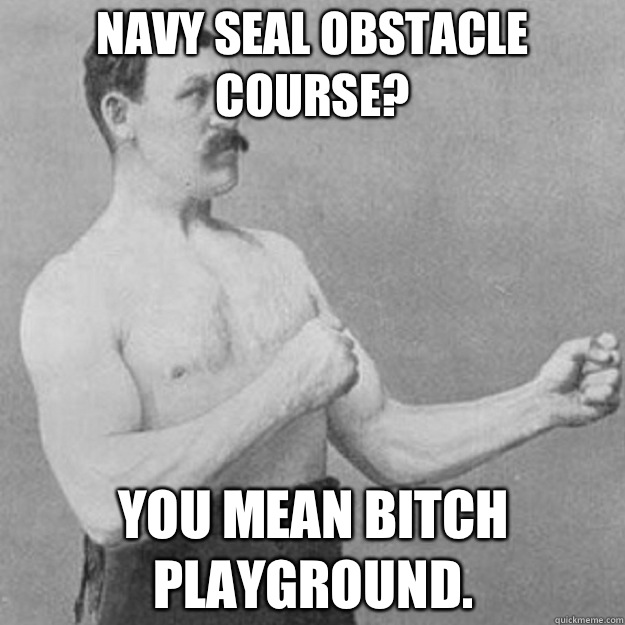 Navy seal obstacle course? You mean bitch playground.  overly manly man