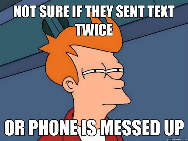 not sure if they sent text twice Or phone is messed up  Futurama Fry