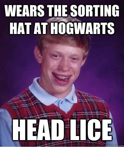 Wears the sorting hat at hogwarts head lice  Bad Luck Brian