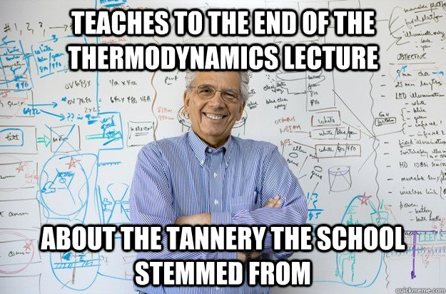 Teaches to the end of the thermodynamics lecture About the tannery the school stemmed from  Engineering Professor