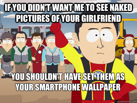 If you didn't want me to see naked pictures of your girlfriend You shouldn't have set them as your smartphone wallpaper  Captain Hindsight