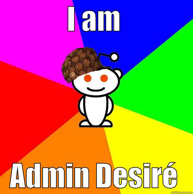 I AM ADMIN DESIRÉ Scumbag Redditor