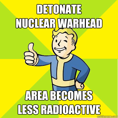 detonate 
nuclear warhead area becomes 
less radioactive - detonate 
nuclear warhead area becomes 
less radioactive  Fallout new vegas