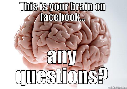 THIS IS YOUR BRAIN ON FACEBOOK... ANY QUESTIONS? Scumbag Brain