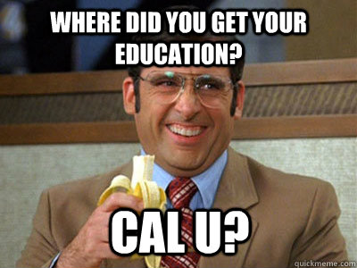 where did you get your education? cal u?  Brick Tamland