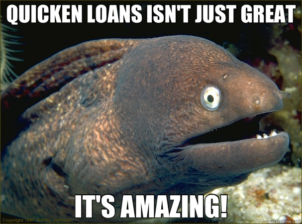 QUICKEN LOANS ISN'T JUST GREAT IT'S AMAZING! - QUICKEN LOANS ISN'T JUST GREAT IT'S AMAZING!  Bad Joke Eel