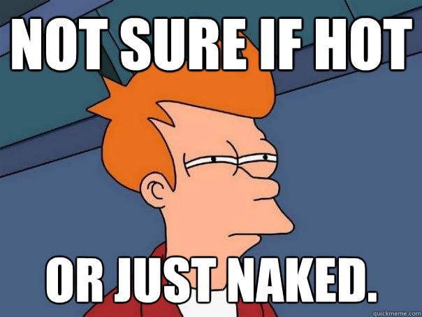 Not sure if hot or just naked.  Futurama Fry