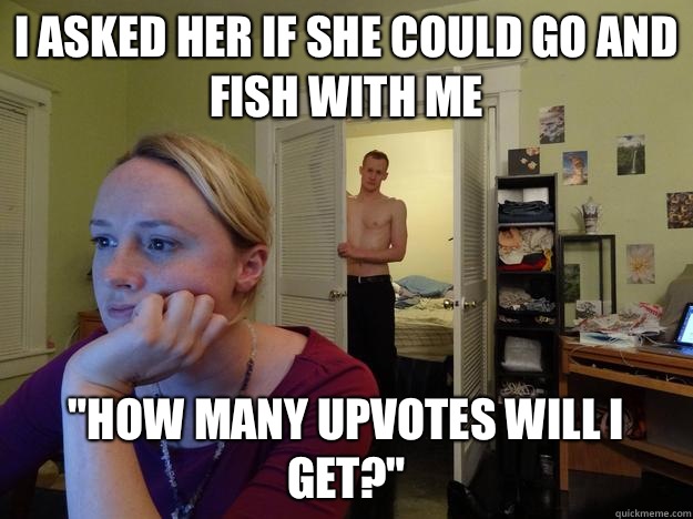 I asked her if she could go and fish with me 