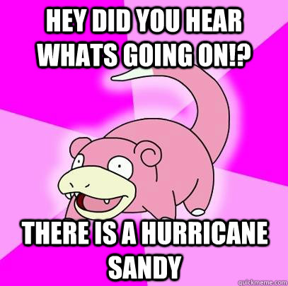 Hey Did you hear whats going on!? There is a hurricane Sandy  Slowpoke