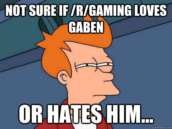 Not sure if /r/gaming loves gaben or hates him...  Futurama Fry